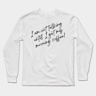 I am not talking until I get my morning coffee! Long Sleeve T-Shirt